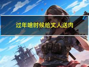 过年啥时候给丈人送肉