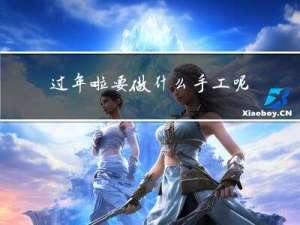 过年啦要做什么手工呢