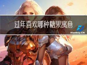 过年喜欢哪种糖果寓意