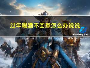 过年喝酒不回家怎么办说说