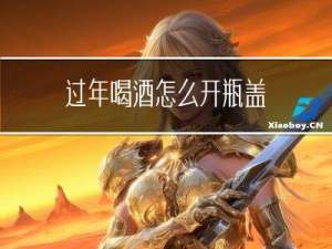 过年喝酒怎么开瓶盖