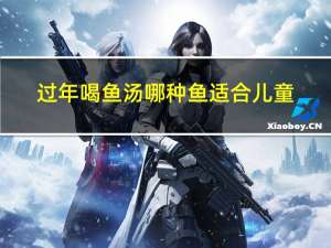 过年喝鱼汤哪种鱼适合儿童