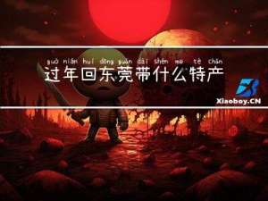 过年回东莞带什么特产回家