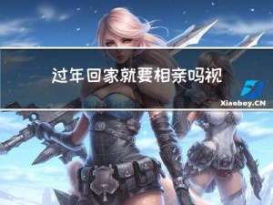 过年回家就要相亲吗视频