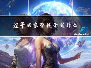 过年回家带孩子买什么好