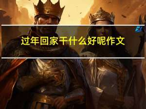 过年回家干什么好呢作文