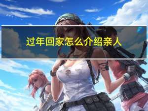 过年回家怎么介绍亲人