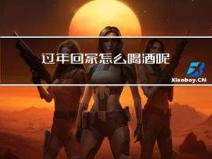 过年回家怎么喝酒呢