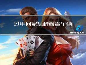 过年回家怎样检查车辆安全