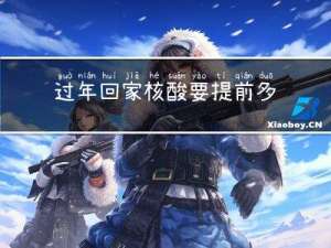 过年回家核酸要提前多久做