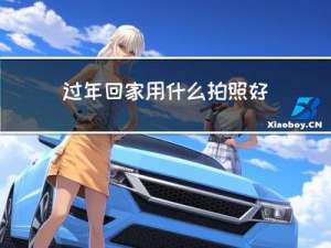 过年回家用什么拍照好呢