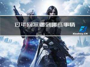 过年回家遇到哪些事情要做