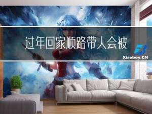 过年回家顺路带人会被查吗