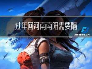 过年回河南南阳需要隔离吗