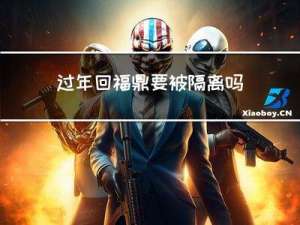 过年回福鼎要被隔离吗现在