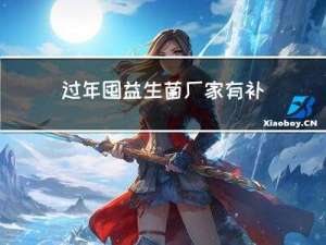 过年囤益生菌厂家有补贴吗