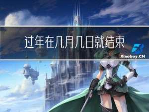 过年在几月几日就结束了