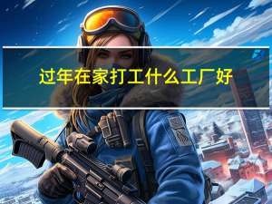 过年在家打工什么工厂好