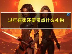 过年在家还要带点什么礼物