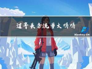 过年头条流量大吗吗