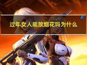 过年女人能放烟花吗为什么