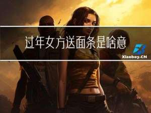 过年女方送面条是啥意思