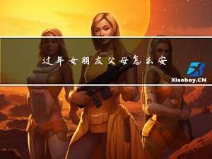 过年女朋友父母怎么安排