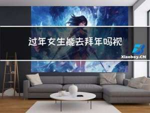 过年女生能去拜年吗视频