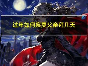 过年如何祭奠父亲拜几天