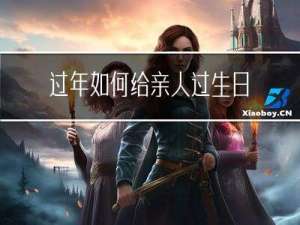 过年如何给亲人过生日祝福