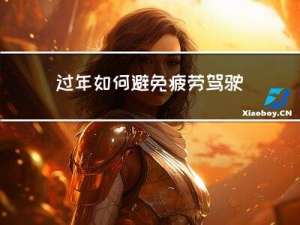 过年如何避免疲劳驾驶车辆