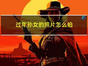 过年孙女的照片怎么拍