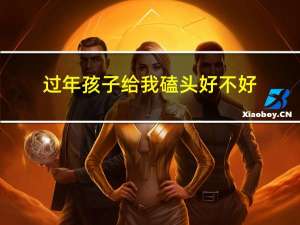 过年孩子给我磕头好不好