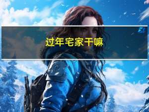过年宅家干嘛