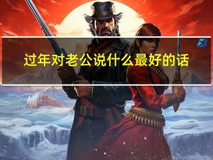 过年对老公说什么最好的话