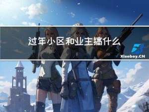 过年小区和业主搞什么活动