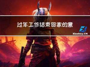 过年工作结束回家的意义