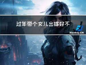 过年带个女儿出嫁好不好