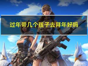 过年带几个孩子去拜年好吗