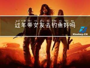 过年带女友去钓鱼好吗