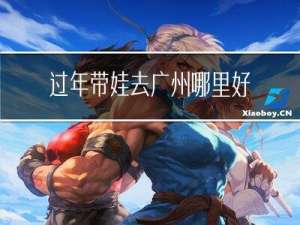 过年带娃去广州哪里好玩