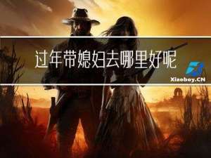 过年带媳妇去哪里好呢