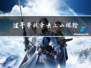 过年带孩子去上山探险好吗