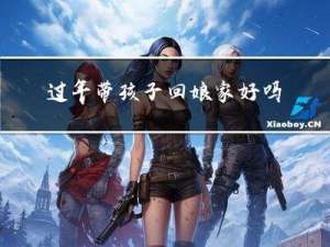 过年带孩子回娘家好吗吗