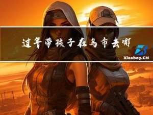过年带孩子在乌市去哪里玩