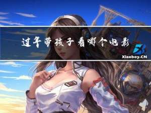 过年带孩子看哪个电影合适