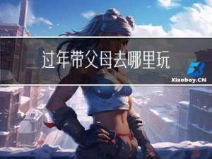 过年带父母去哪里玩