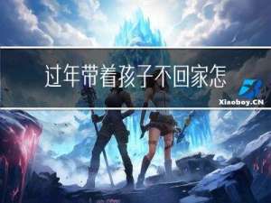 过年带着孩子不回家怎么办