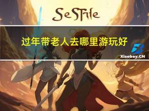 过年带老人去哪里游玩好