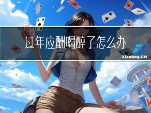 过年应酬喝醉了怎么办呢